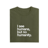 I See Humans But No Humanity - Olive Green - T-Shirt